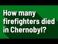 How Many Firefighters Died In Chernobyl