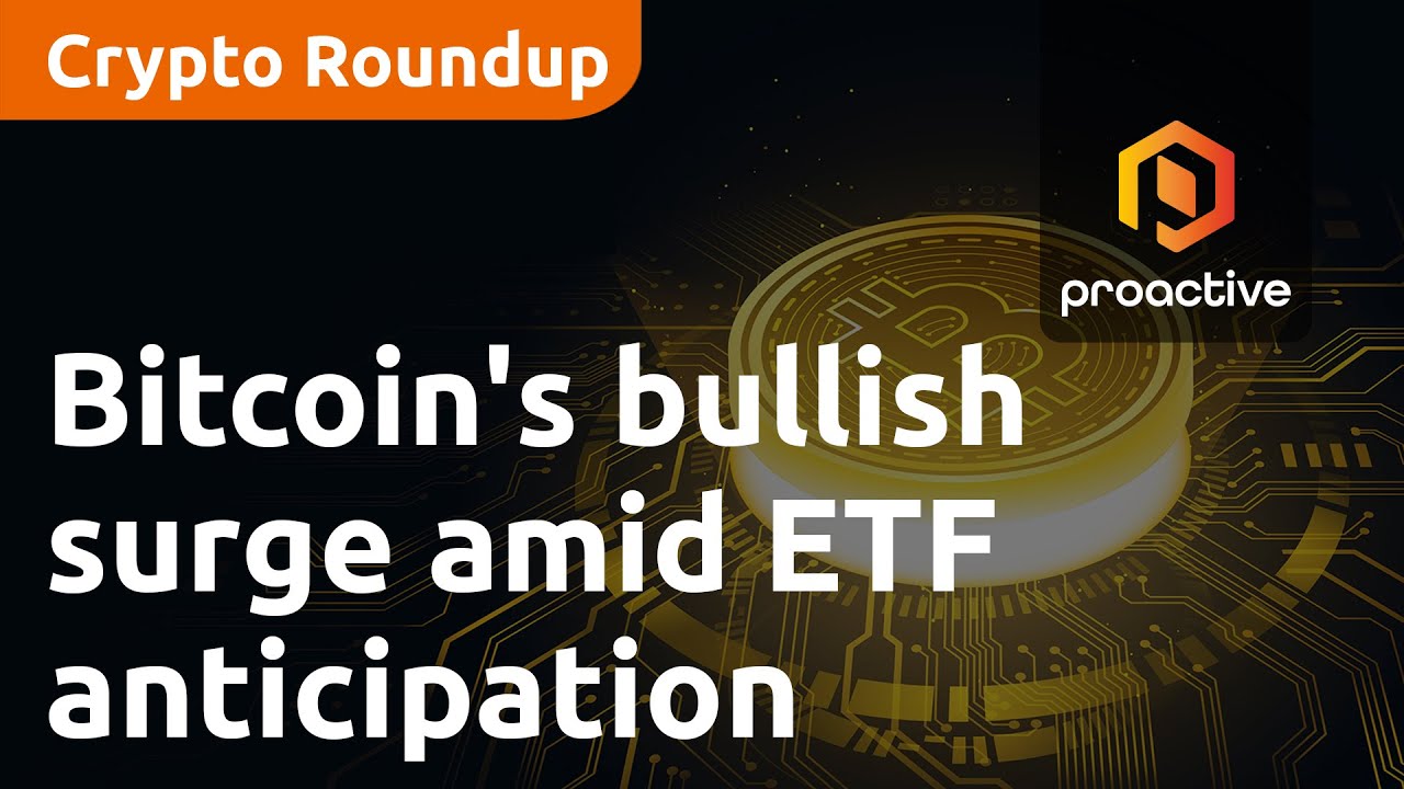 Crypto Report: Bitcoin's bullish surge amid ETF anticipation and regulatory spotlight