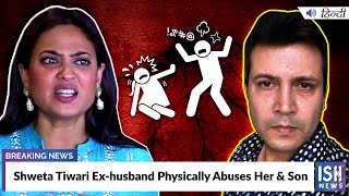 Shweta Tiwari Ex-husband Physically Abuses Her & Son