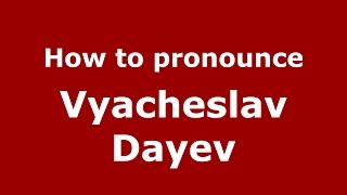 How to pronounce Vyacheslav Dayev