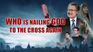 Christ of the Last Days, the Savior Has Come | "Who's Nailing God to the Cross Again?" (Short Film)