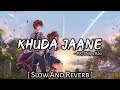 Khuda Jaane Slow And Reverb Khuda Jaane Lofi Song Khuda Jaane Song Reverb Lofi S Slot