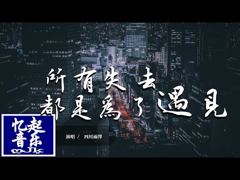 四川雨澤 - 所有失去都是為了遇見 suǒ yǒu shī q&ugrave; dōu sh&igrave; w&egrave;i le y&ugrave; ji&agrave;n『我曾經以為 整個世界我最可憐，原來所有失去 都是為了能遇見。』【動態歌詞Lyrics】