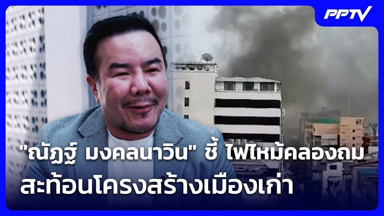 "ณัฏฐ์ มงคลนาวิน" ชี้ ไฟไหม้คลองถม สะท้อนโครงสร้าง?