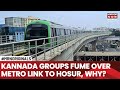 Kannada Groups Oppose Linking Namma Metro To Tamil Nadu S Hosur Says More Migrants Will Come