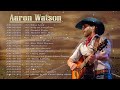 Aaron Watson Greatest Hits - Aaron Watson Best Songs - Aaaron Watson Playlist