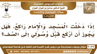صورة [736 -3022] إذا دخلت المسجد والإمام راكع، فهل يجوز أن أركع قبل وصولي إلى الصف؟ - الشيخ صالح الفوزان