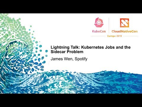 Lightning Talk: Kubernetes Jobs and the Sidecar Problem - James Wen, Spotify