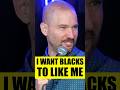 I Want BLACKS to LIKE ME