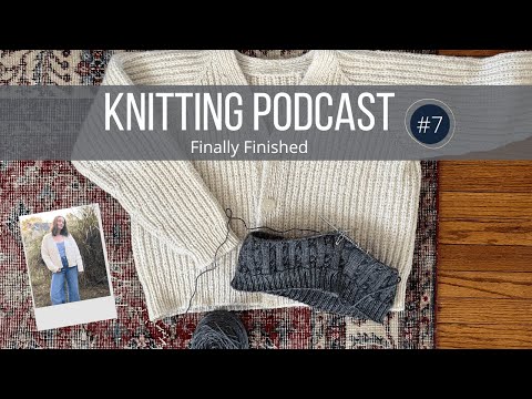 Finally Finished Long Time WIPs | Knitting Podcast Ep. 7