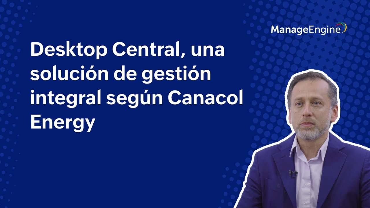 Endpoint Central, una solución de gestión integral para Canacol Energy | ManageEngine LATAM