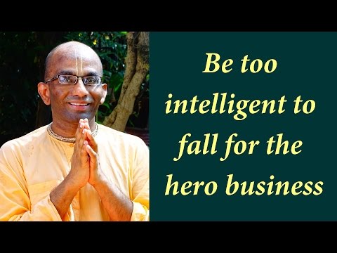 Be too intelligent to fall for the hero business (Gita 10.41)