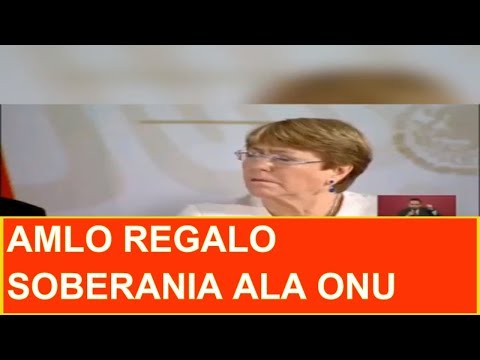 AMLO HOY REGALO SOBERANIA A LA ONU Y ESTA GOBERNARA
