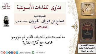 ما نصيحتكم للشباب الذي لم يتزوج؟ لمعالي الشيخ صالح الفوزان