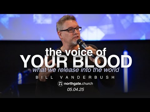 The Voice of Your Blood: What We Release into the World | Bill Vanderbush | Northgate Church
