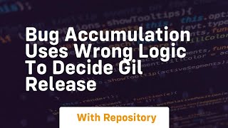 bug accumulation uses wrong logic to decide gil release