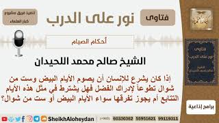 هل يشترط التتابع في صيام الأيام البيض و ست من شوال؟ الشيخ صالح محمد اللحيدان image