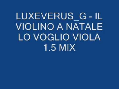 LUXEVERUS_G - IL VIOLINO A NATALE LO VOGLIO VIOLA 1.5 MIX.wmv