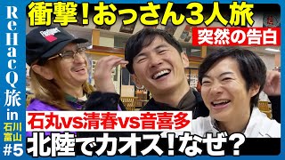 【石丸伸二vs清春vs音喜多駿】奇跡の3人！はしゃぐおじさん3人旅【ReHacQ旅！北陸の穴場を味わう旅】