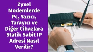 Zyxel Modemlerde Pc, Yazıcı, Tarayıcı ve Diğer Cihazlara Statik Sabit IP Adresi Nasıl Verilir?