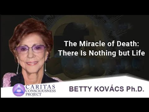 Betty Kovacs, Ph.D. | The Miracle of Death:There Is Nothing but Life