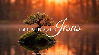TALKING TO JESUS - Soaking Worship Instrumental | Prayer and Devotional | Luminous Liturgy