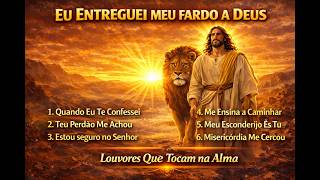 ???? EU ENTREGUEI MEU FARDO A DEUS | Louvores Que Tocam na Alma