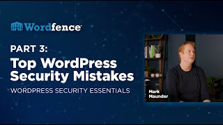 Top WordPress Security Mistakes - WordPress Security Essentials by Wordfence | Part 3