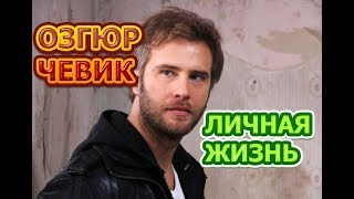 Озгюр Чевик - биография, личная жизнь, жена, дети. Актер сериала Сокровенное