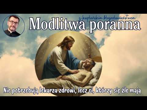 Modlitwa poranna Nie potrzebują lekarza zdrowi, lecz ci, którzy się źle mają