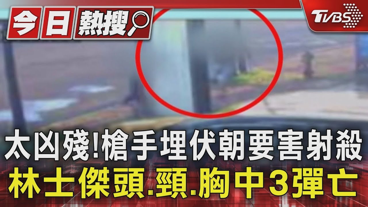 太凶殘!槍手埋伏朝要害射殺 林士傑頭、頸、胸中3彈亡