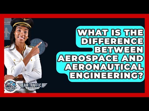 What Is The Difference Between Aerospace And Aeronautical Engineering? - Air Traffic Insider