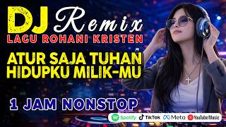 Download lagu DJ Remix 🔥 Atur Saja Tuhan Hidupku Milik-Mu 🙏 1 Jam Nonstop Lagu Rohani Kristen Terbaru 2026 mp3