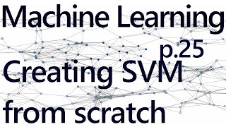  - Creating an SVM from scratch - Practical Machine Learning Tutorial with Python p.25