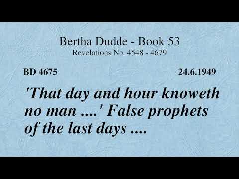 BD 4675 - 'THAT DAY AND HOUR KNOWETH NO MAN ....' FALSE PROPHETS OF THE LAST DAYS ....