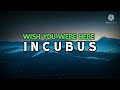 INCUBUS - WISH YOU WERE HERE ( lyrics )