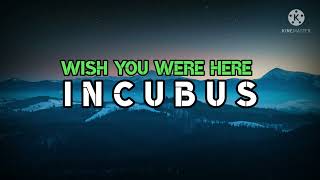 INCUBUS - WISH YOU WERE HERE ( lyrics )
