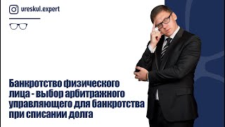 Банкротство физического лица-выбор арбитражного управляющего для банкротства при списании долга