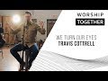 We Turn Our Eyes // Travis Cottrell // Worship Together Session