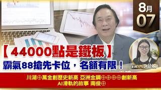 【財經至尊】 王曈  0807《【44000點是鐵板】》川湖⊕萬金創歷史新高 亞洲金鋼⊕⊕⊕⊕創新高 AI滑軌的故事 南俊⊕