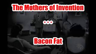 The Mothers of Invention  --  Bacon Fat