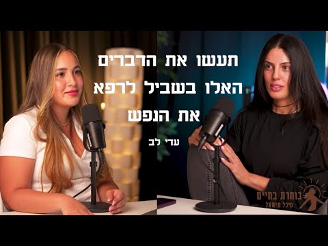 איך להפוך לבן אדם בריא נפשית עם עדי לב | בוחרת בחיים פרק #4