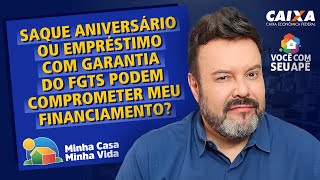 Saque Aniversário ou Empréstimo Com Garantia do FGTS Podem Comprometer Meu Financiamento?