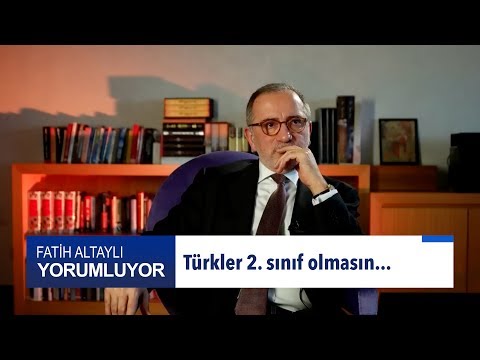 Fatih Altaylı yorumluyor: Türkler 2. sınıf olmasın...