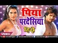 Piya Pardesiya VIDEO SONG Hero Pravesh Lal Yadav Seema Singh Ishtar Bhojpuri