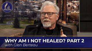 Why Am I Not Healed with Glen Berteau, Part 2