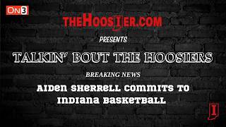 Talkin’ Bout The Hoosiers – Aiden Sherrell commits to Indiana Basketball