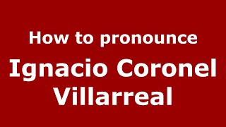 How to pronounce Ignacio Coronel Villarreal