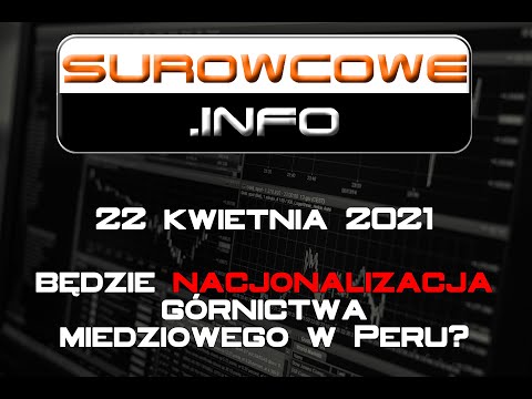 Surowcowe.info 22 kwietnia 2021 – będzie nacjonalizacja górnictwa miedziowego w Peru?