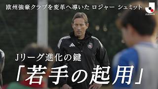 【密着】ロジャー  シュミットが導くＪリーグの変革とは｜Ｊリーグ グローバルフットボールアドバイザープロジェクト